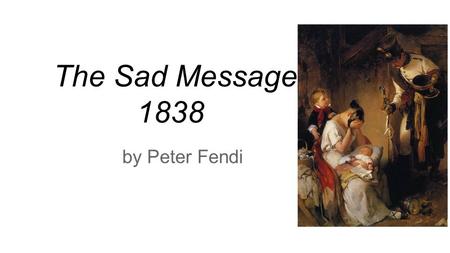 The Sad Message 1838 by Peter Fendi. Character In this tragic painting by the Austrian artist, Peter Fendi, we see the sorrow and shock of a mother who.