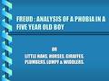 FREUD : ANALYSIS OF A PHOBIA IN A FIVE YEAR OLD BOY