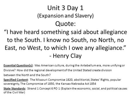 Unit 3 Day 1 (Expansion and Slavery) Quote: “I have heard something said about allegiance to the South. I know no South, no North, no East, no West, to.