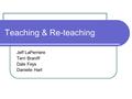 Teaching & Re-teaching Jeff LaPerriere Terri Braniff Dale Feys Danielle Hart.