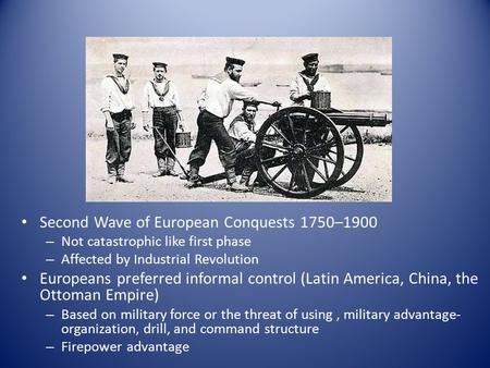 Second Wave of European Conquests 1750–1900 – Not catastrophic like first phase – Affected by Industrial Revolution Europeans preferred informal control.