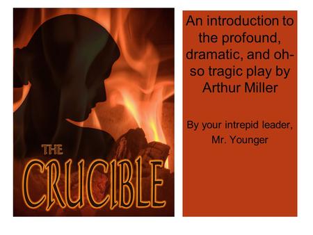 An introduction to the profound, dramatic, and oh- so tragic play by Arthur Miller By your intrepid leader, Mr. Younger.