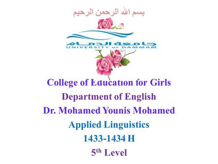 بسم الله الرحمن الرحيم College of Education for Girls Department of English Dr. Mohamed Younis Mohamed Applied Linguistics 1433-1434 H 5 th Level.