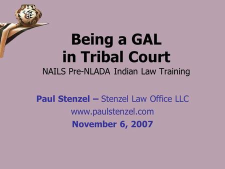 Being a GAL in Tribal Court NAILS Pre-NLADA Indian Law Training Paul Stenzel – Stenzel Law Office LLC www.paulstenzel.com November 6, 2007.