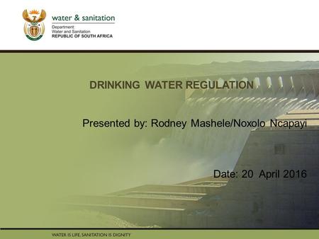 PRESENTATION TITLE Presented by: Name Surname Directorate Date DRINKING WATER REGULATION Presented by: Rodney Mashele/Noxolo Ncapayi Date: 20 April 2016.