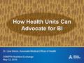 How Health Units Can Advocate for BI Dr. Lisa Simon, Associate Medical Officer of Health OSNPPH Nutrition Exchange May 12, 2016.