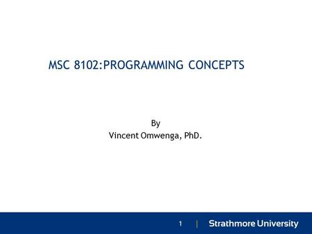 | MSC 8102:PROGRAMMING CONCEPTS By Vincent Omwenga, PhD. 1.