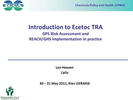 Chemicals Policy and Health (CP&H) Introduction to Ecetoc TRA GPS Risk Assessment and REACH/GHS implementation in practice Leo Heezen Cefic 30 – 31 May.