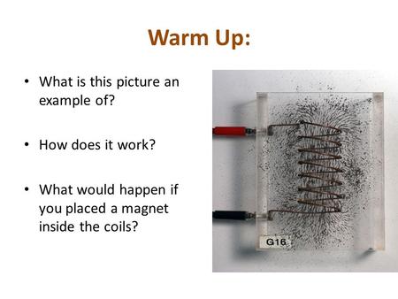 Warm Up: What is this picture an example of? How does it work? What would happen if you placed a magnet inside the coils?