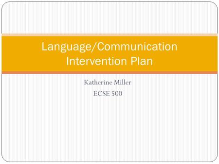 Katherine Miller ECSE 500 Language/Communication Intervention Plan.