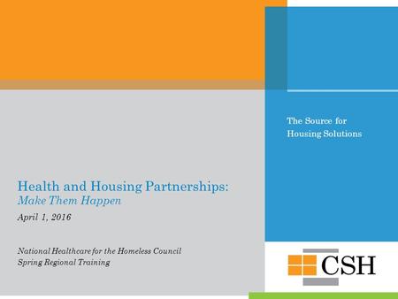 The Source for Housing Solutions Health and Housing Partnerships: Make Them Happen April 1, 2016 National Healthcare for the Homeless Council Spring Regional.