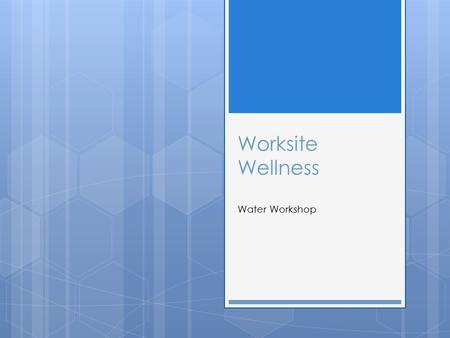 Worksite Wellness Water Workshop. Objectives  Demonstrate knowledge by completing a review session and activity about water.  Gain the skill to increase.