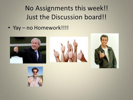 No Assignments this week!! Just the Discussion board!! Yay – no Homework!!!!