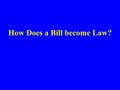 How Does a Bill become Law? Requirement for a New Law It must be approved by both Houses of the Legislature It must be identical - word for word It cannot.