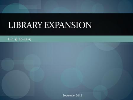 I.C. § 36-12-5 LIBRARY EXPANSION September 2012. Two Options (I.C. §36-12-5-1) Expansion of Library District May Occur by: Legislative Body Passing Resolution.