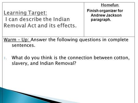 Warm – Up: Answer the following questions in complete sentences. 1. What do you think is the connection between cotton, slavery, and Indian Removal? Homefun.