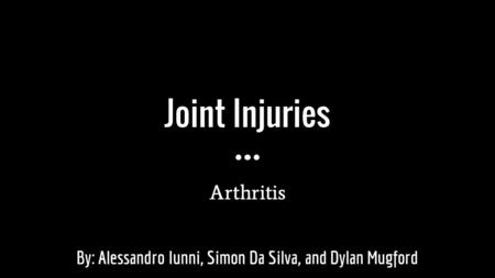 Joint Injuries Arthritis By: Alessandro Iunni, Simon Da Silva, and Dylan Mugford.