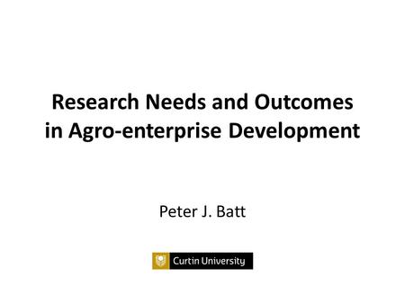 Research Needs and Outcomes in Agro-enterprise Development Peter J. Batt.