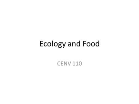 Ecology and Food CENV 110. Topics Ecology: what is it? The difference between ecology and the environment Elements of ecology The balance of nature Food.