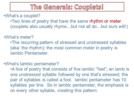 What’s a couplet? Two lines of poetry that have the same rhythm or meter (couplets also usually rhyme…but not all do…but ours will!) What’s meter? The.