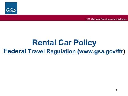 U.S. General Services Administration Rental Car Policy Federal Travel Regulation (www.gsa.gov/ftr) 1.