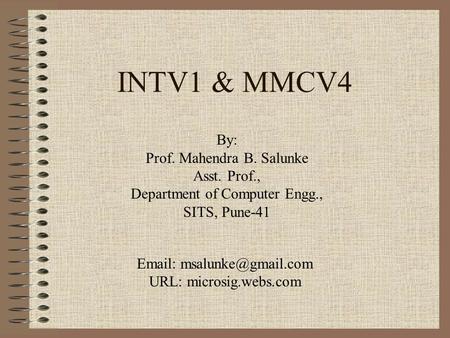 INTV1 & MMCV4 By: Prof. Mahendra B. Salunke Asst. Prof., Department of Computer Engg., SITS, Pune-41   URL: microsig.webs.com.