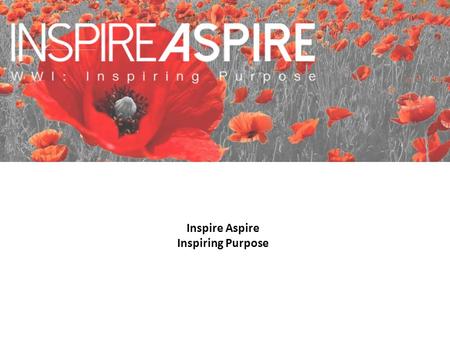 Inspire Aspire Inspiring Purpose. The aim of taking part in the inspire>aspire ‘Inspiring Purpose’ programme is to:  Learn about the values from WW1.