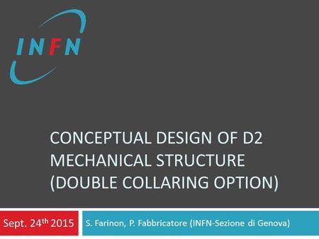 CONCEPTUAL DESIGN OF D2 MECHANICAL STRUCTURE (DOUBLE COLLARING OPTION) S. Farinon, P. Fabbricatore (INFN-Sezione di Genova) Sept. 24 th 2015.