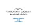 COM 370 Communication, Culture and Sustainability in India Summer Session 2 2010 Ananda Mitra.