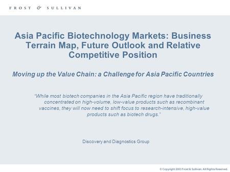 © Copyright 2003 Frost & Sullivan. All Rights Reserved. Asia Pacific Biotechnology Markets: Business Terrain Map, Future Outlook and Relative Competitive.