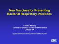 New Vaccines for Preventing Bacterial Respiratory Infections Cynthia Whitney Centers for Disease Control and Prevention Atlanta, GA National Immunization.