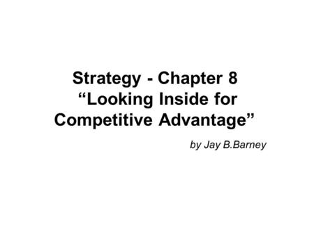 Strategy - Chapter 8 “Looking Inside for Competitive Advantage”