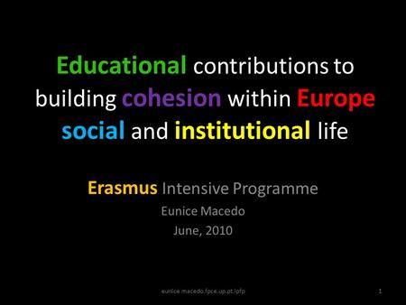 Educational contributions to building cohesion within Europe social and institutional life Erasmus Intensive Programme Eunice Macedo June, 2010 1eunice.