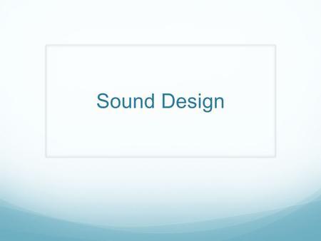 Sound Design. Sound Design Vocabulary Sound: artificially produced sound effects or music as well as the amplification of voices so they can be heard.