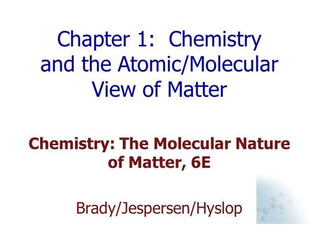 Chapter 1: Chemistry and the Atomic/Molecular View of Matter Chemistry: The Molecular Nature of Matter, 6E Brady/Jespersen/Hyslop.