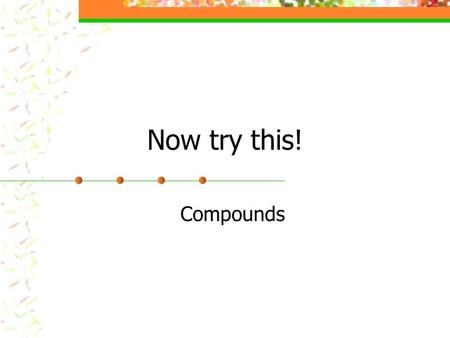 Now try this! Compounds. Which of these are chemical reactions? Melting Ice Boiling water Burning Carbon Lighting Fireworks Baking bread.