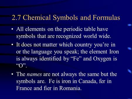 2.7 Chemical Symbols and Formulas All elements on the periodic table have symbols that are recognized world wide. It does not matter which country you’re.