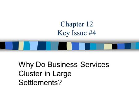 Chapter 12 Key Issue #4 Why Do Business Services Cluster in Large Settlements?