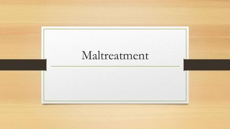 Maltreatment. Theories of Maltreatment Medical –linked to Bowlby’s theory of attachment, whereby lack of bonding can lead to a cycle of poor attachment.