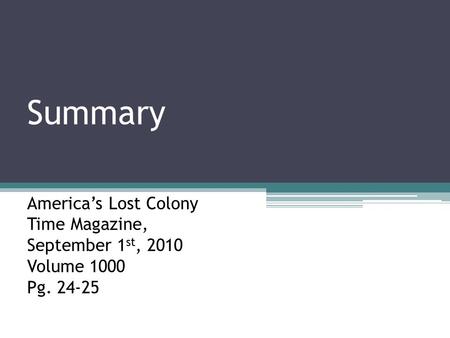 Summary America’s Lost Colony Time Magazine, September 1 st, 2010 Volume 1000 Pg. 24-25.