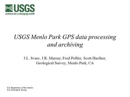 U.S. Department of the Interior U.S. Geological Survey USGS Menlo Park GPS data processing and archiving J.L. Svarc, J.R. Murray, Fred Pollitz, Scott Haefner,