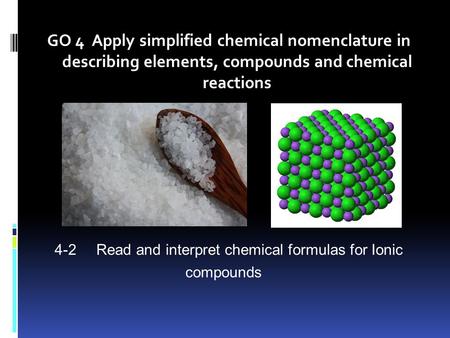 GO 4 Apply simplified chemical nomenclature in describing elements, compounds and chemical reactions 4-2Read and interpret chemical formulas for Ionic.