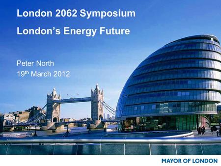 London 2062 Symposium London’s Energy Future Peter North 19 th March 2012.