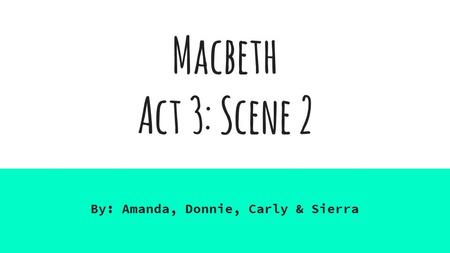 Macbeth Act 3: Scene 2 By: Amanda, Donnie, Carly & Sierra.