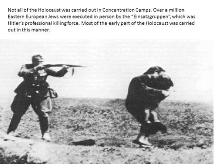 Not all of the Holocaust was carried out in Concentration Camps