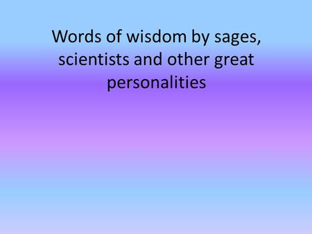 Words of wisdom by sages, scientists and other great personalities.