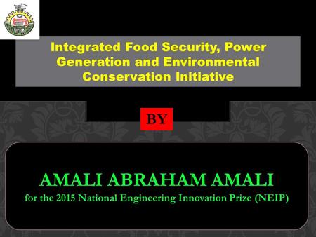 Integrated Food Security, Power Generation and Environmental Conservation Initiative BY AMALI ABRAHAM AMALI for the 2015 National Engineering Innovation.