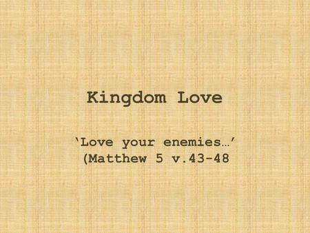 Kingdom Love ‘Love your enemies…’ (Matthew 5 v.43-48.