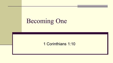 Becoming One 1 Corinthians 1:10. 1 st Corinthians 1:10 I appeal to you, brothers, by the name of our Lord Jesus Christ, that all of you agree, and that.