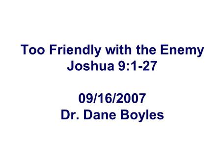 Too Friendly with the Enemy Joshua 9:1-27 09/16/2007 Dr. Dane Boyles.